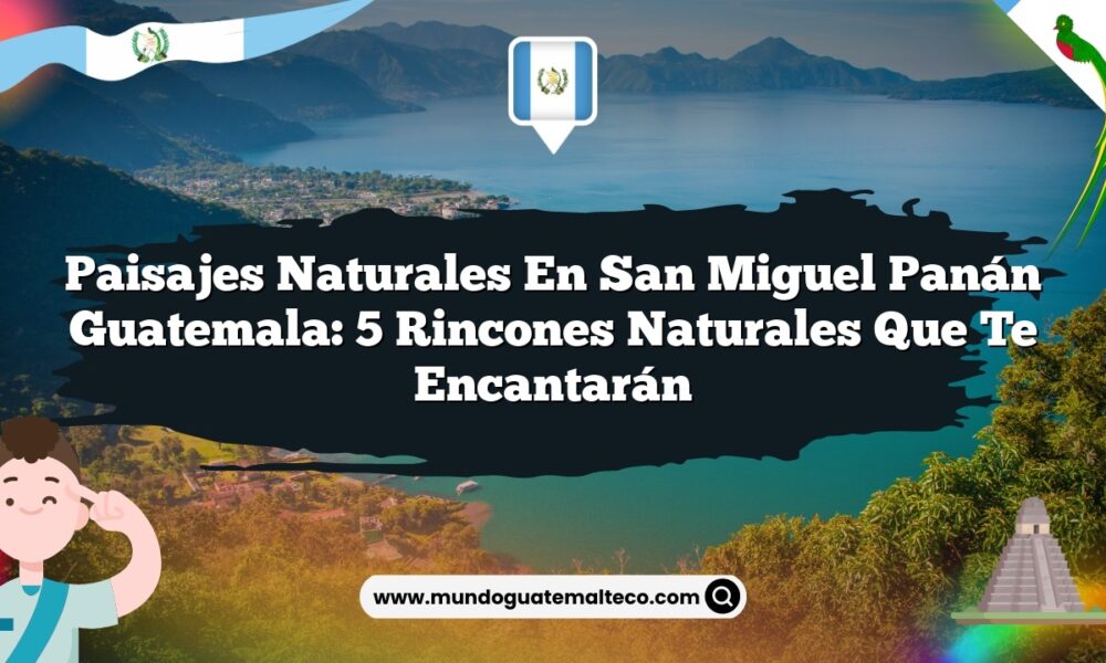 Paisajes Naturales en San Miguel Panán Guatemala: 5 Rincones Naturales que Te Encantarán