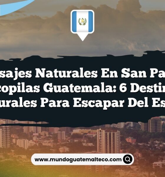 Paisajes Naturales en San Pablo Jocopilas Guatemala: 6 Destinos Naturales para Escapar del Estrés