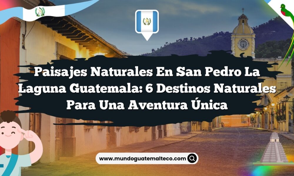Paisajes Naturales en San Pedro La Laguna Guatemala: 6 Destinos Naturales para una Aventura Única