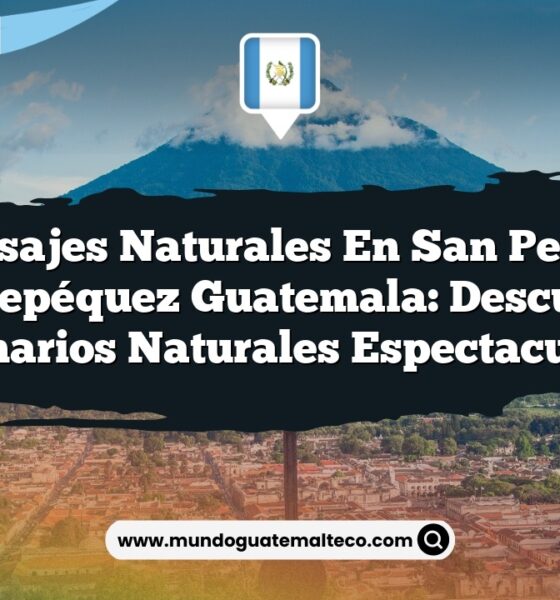Paisajes Naturales en San Pedro Sacatepéquez Guatemala: Descubre 5 Escenarios Naturales Espectaculares