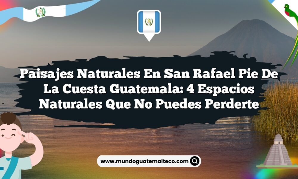 Paisajes Naturales en San Rafael Pie De La Cuesta Guatemala: 4 Espacios Naturales que No Puedes Perderte