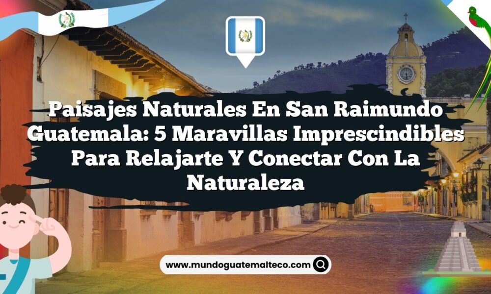 Imagen de Paisajes Naturales en San Raimundo Guatemala: 5 Maravillas Imprescindibles para Relajarte y Conectar con la Naturaleza Paisajes Naturales en San Raimundo Guatemala: 5 Maravillas Imprescindibles para Relajarte y Conectar con la Naturaleza