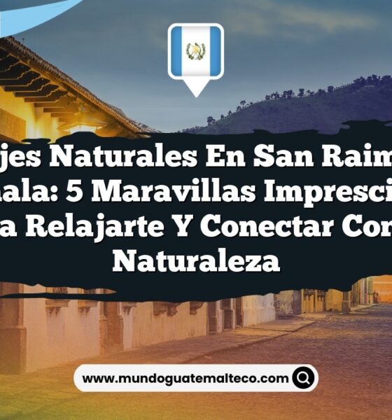 Paisajes Naturales en San Raimundo Guatemala: 5 Maravillas Imprescindibles para Relajarte y Conectar con la Naturaleza