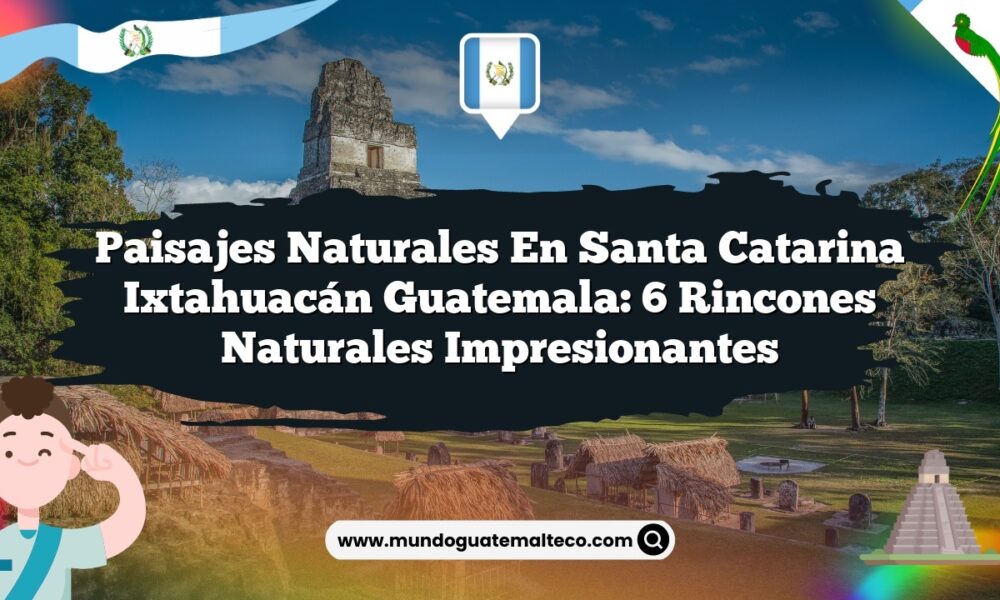 Paisajes Naturales en Santa Catarina Ixtahuacán Guatemala: 6 Rincones Naturales Impresionantes