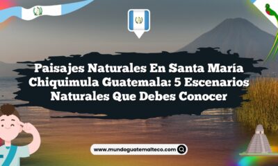 Paisajes Naturales en Santa María Chiquimula Guatemala: 5 Escenarios Naturales que Debes Conocer