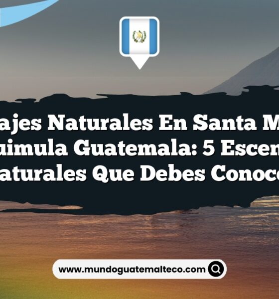 Paisajes Naturales en Santa María Chiquimula Guatemala: 5 Escenarios Naturales que Debes Conocer