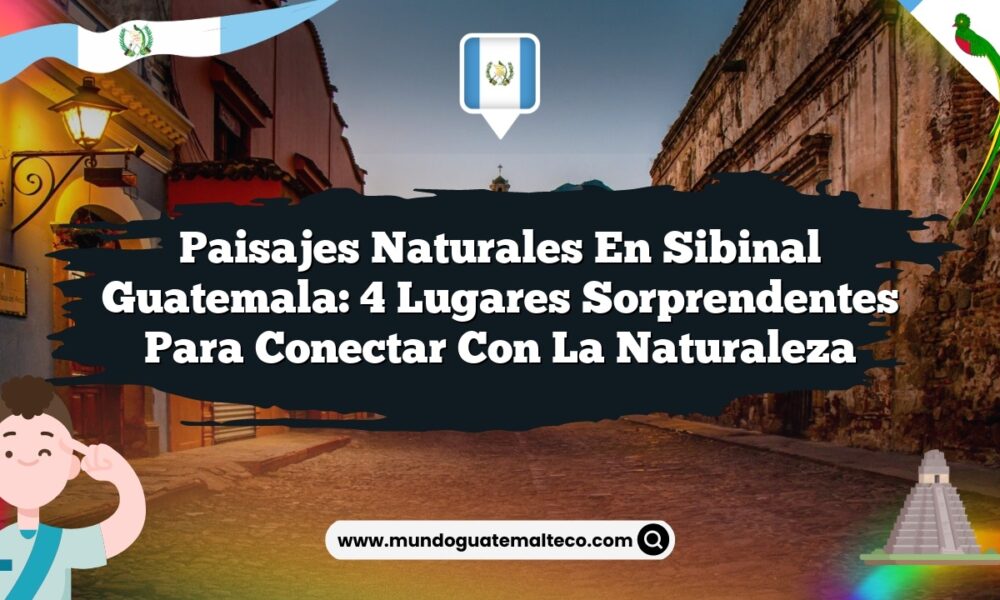 Paisajes Naturales en Sibinal Guatemala: 4 Lugares Sorprendentes para Conectar con la Naturaleza