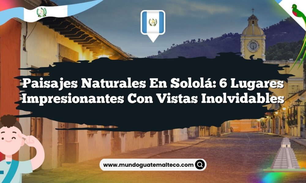 Paisajes Naturales en Sololá: 6 Lugares Impresionantes con Vistas Inolvidables