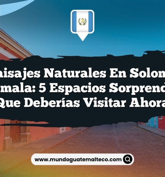 Paisajes Naturales en Soloma Guatemala: 5 Espacios Sorprendentes que Deberías Visitar Ahora