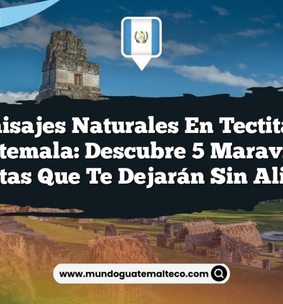 Paisajes Naturales en Tectitán Guatemala: Descubre 5 Maravillas Ocultas que Te Dejarán Sin Aliento