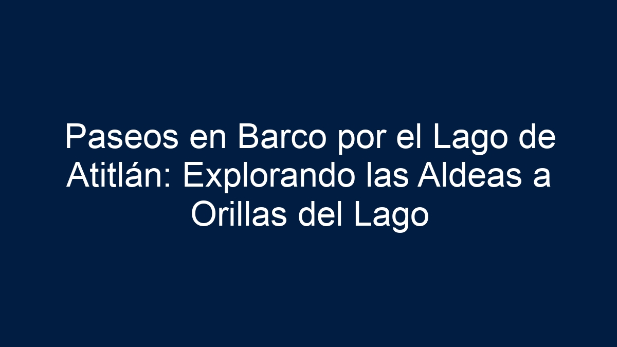 Paseos en Barco por el Lago de Atitlán: Explorando las Aldeas a Orillas del Lago - 1