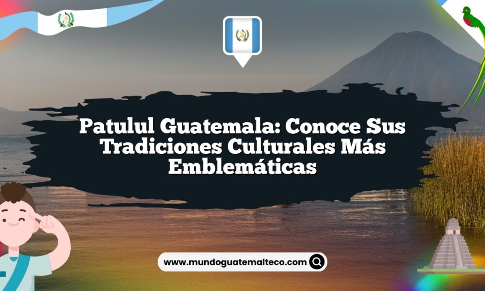 Patulul Guatemala: Conoce sus Tradiciones Culturales Más Emblemáticas