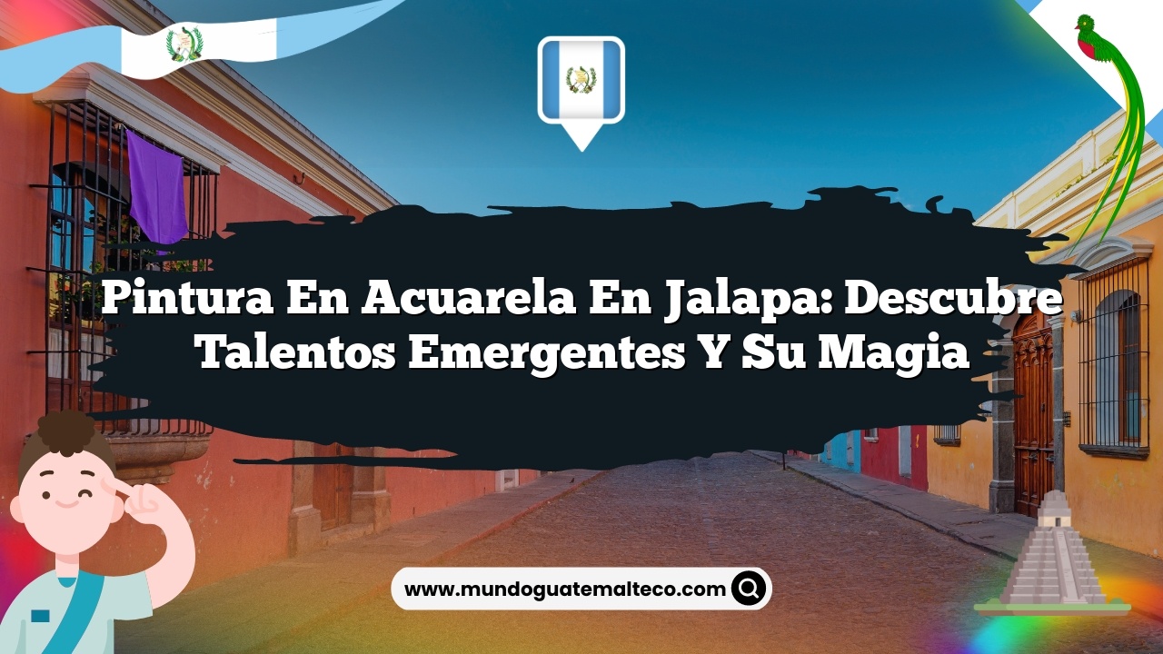 Pintura en Acuarela en Jalapa: Descubre Talentos Emergentes y su Magia
