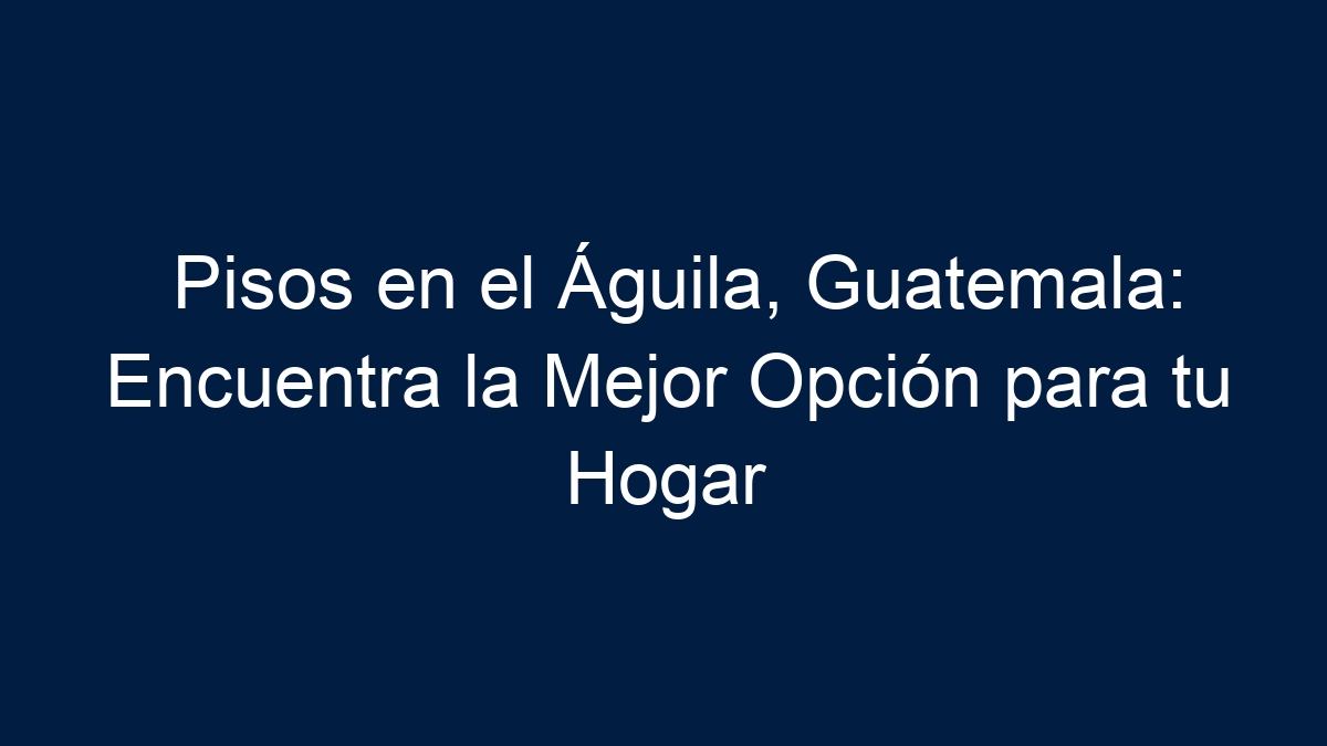 Pisos en el Águila, Guatemala: Encuentra la Mejor Opción para tu Hogar - 1