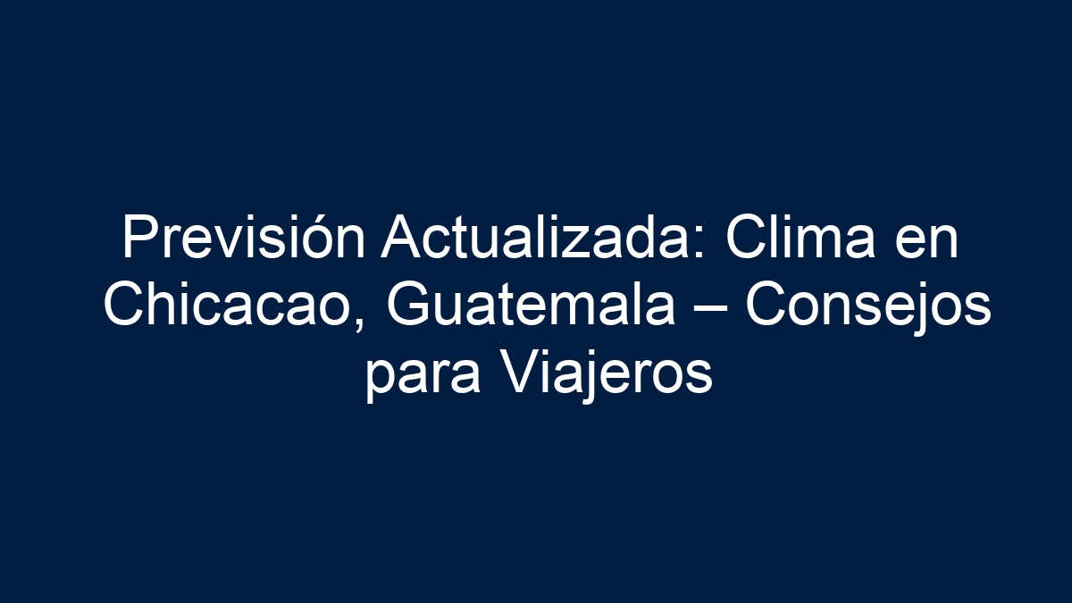 Previsión Actualizada: Clima en Chicacao, Guatemala – Consejos para Viajeros - 1