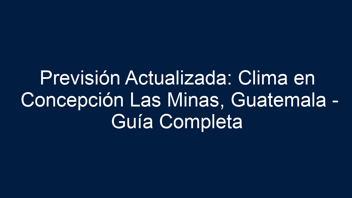 Previsión Actualizada: Clima en Concepción Las Minas, Guatemala - Guía Completa - 5