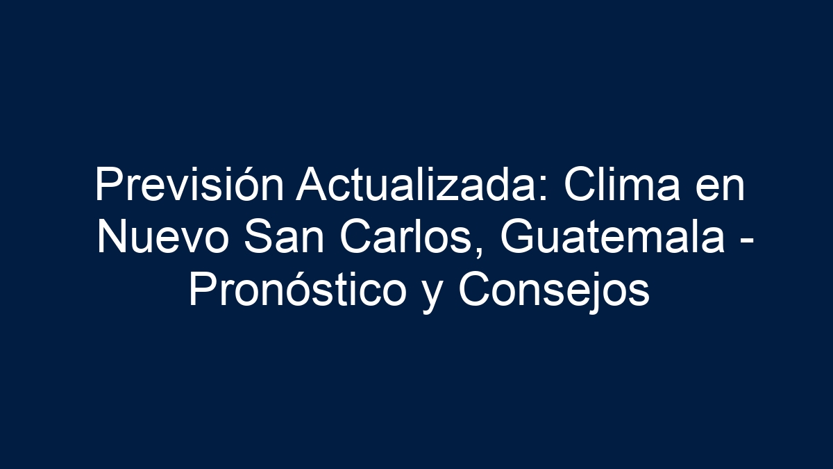Previsión Actualizada: Clima en Nuevo San Carlos, Guatemala - Pronóstico y Consejos - 1