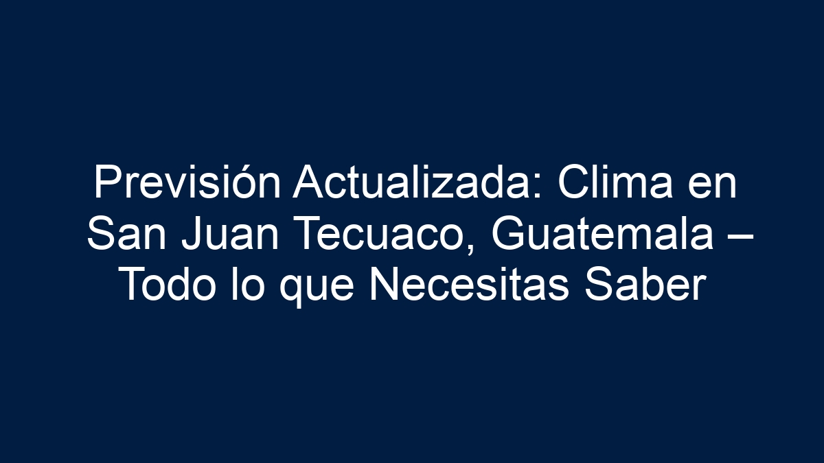 Previsión Actualizada: Clima en San Juan Tecuaco, Guatemala – Todo lo que Necesitas Saber - 5