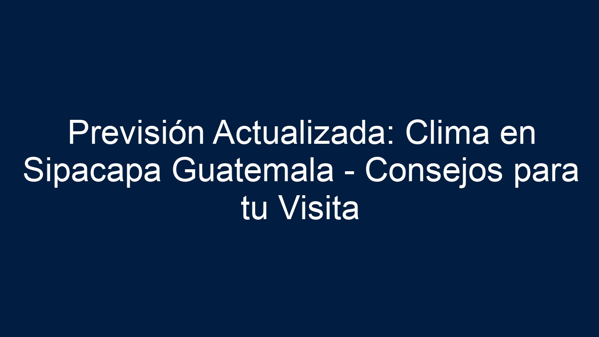 Previsión Actualizada: Clima en Sipacapa Guatemala - Consejos para tu Visita - 1