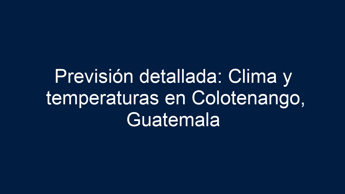 Previsión detallada: Clima y temperaturas en Colotenango, Guatemala - 5