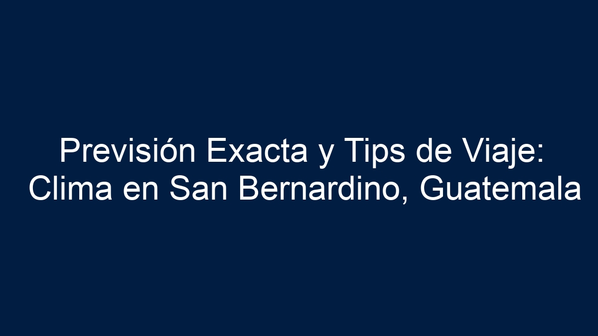 Previsión Exacta y Tips de Viaje: Clima en San Bernardino, Guatemala - 19