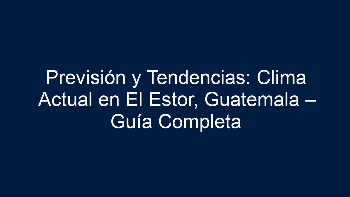 Previsión y Tendencias: Clima Actual en El Estor, Guatemala – Guía Completa - 5