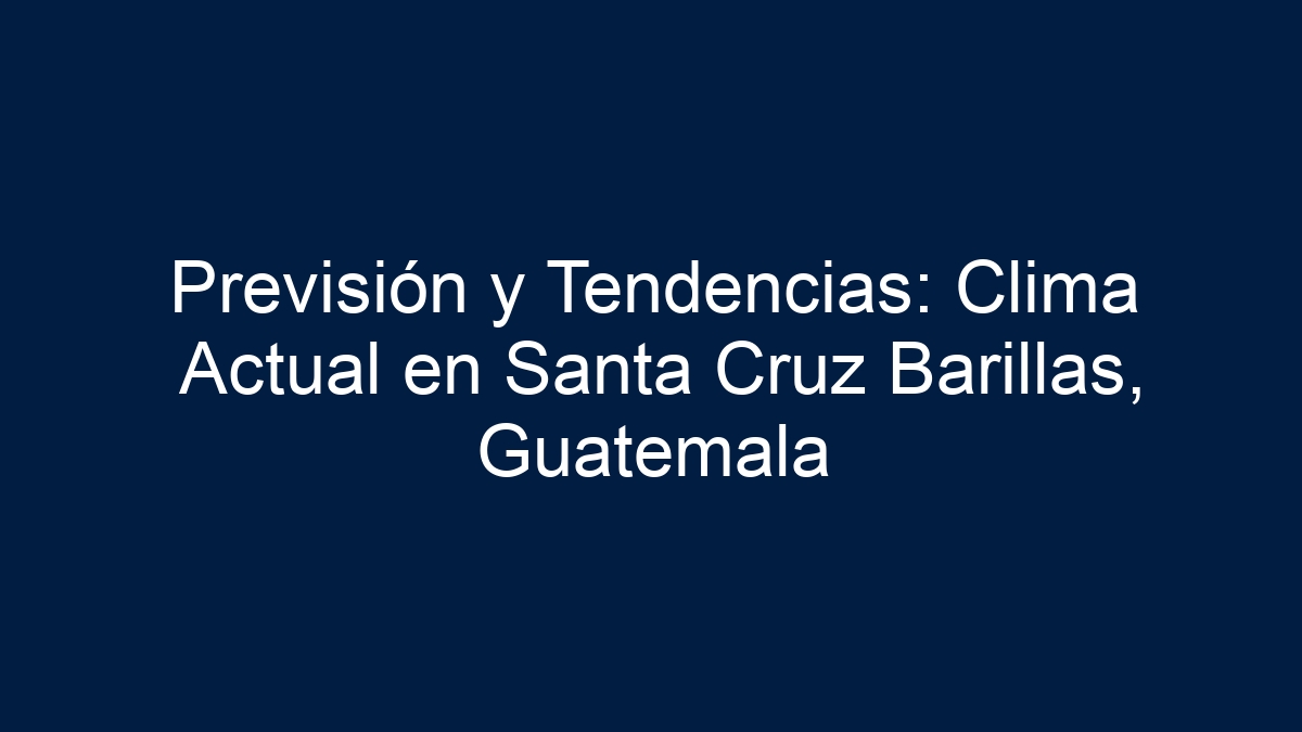 Previsión y Tendencias: Clima Actual en Santa Cruz Barillas, Guatemala - 3