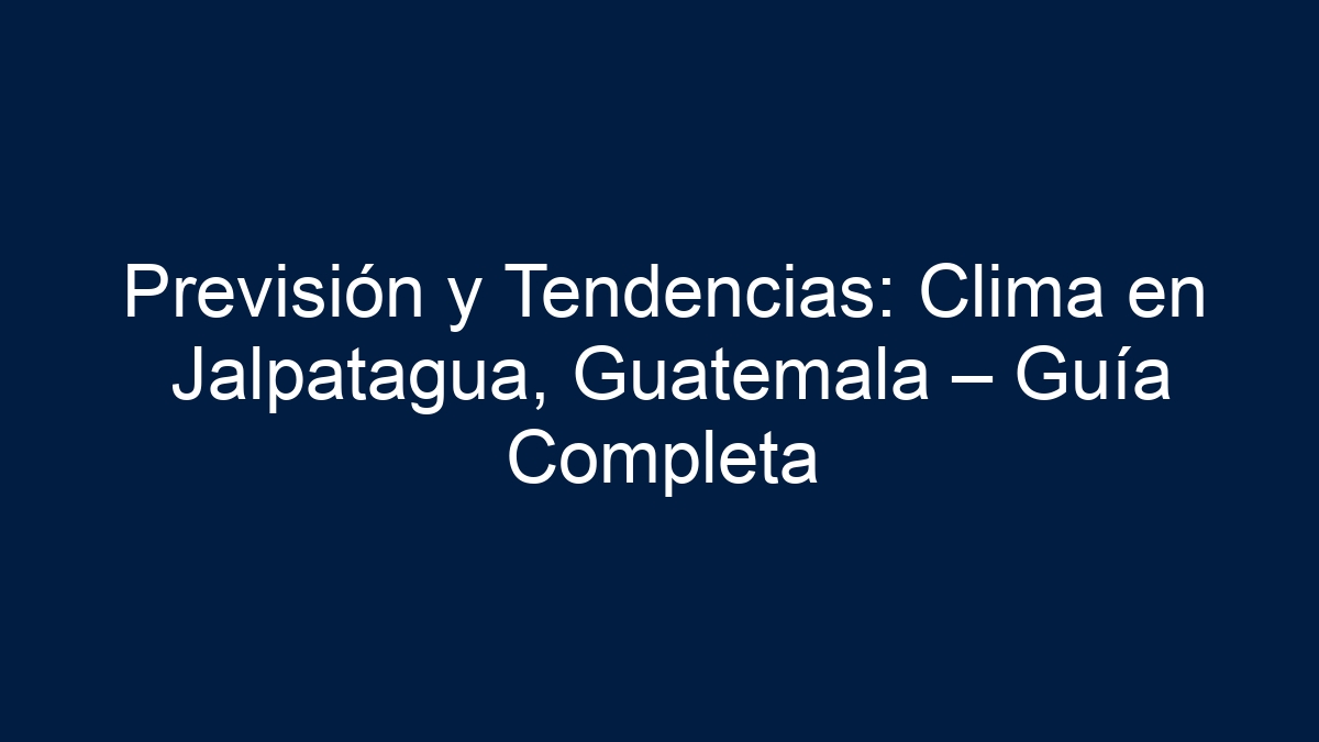 Previsión y Tendencias: Clima en Jalpatagua, Guatemala – Guía Completa - 15