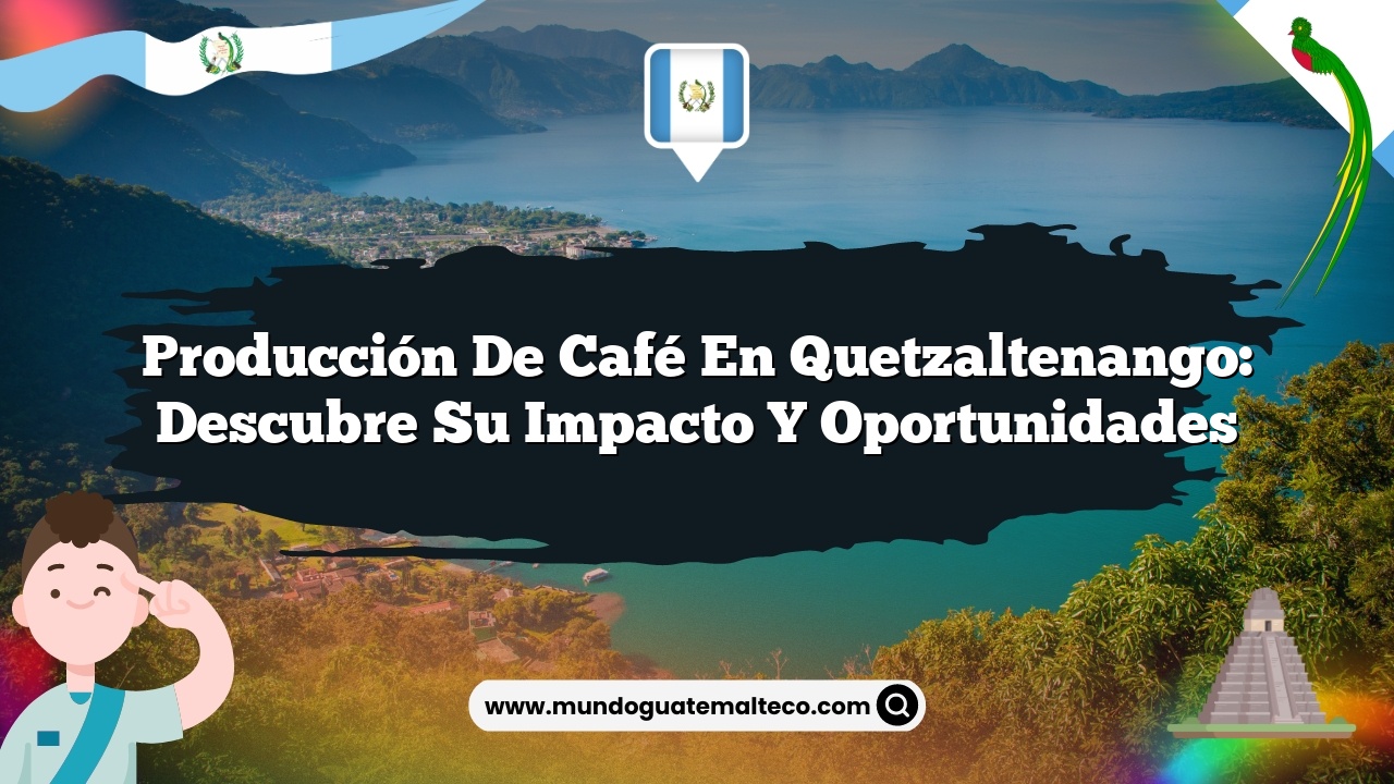 Producción de café en Quetzaltenango: Descubre su Impacto y Oportunidades