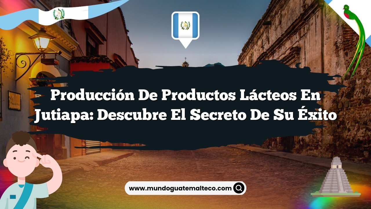 Producción de Productos Lácteos en Jutiapa: Descubre el Secreto de su Éxito