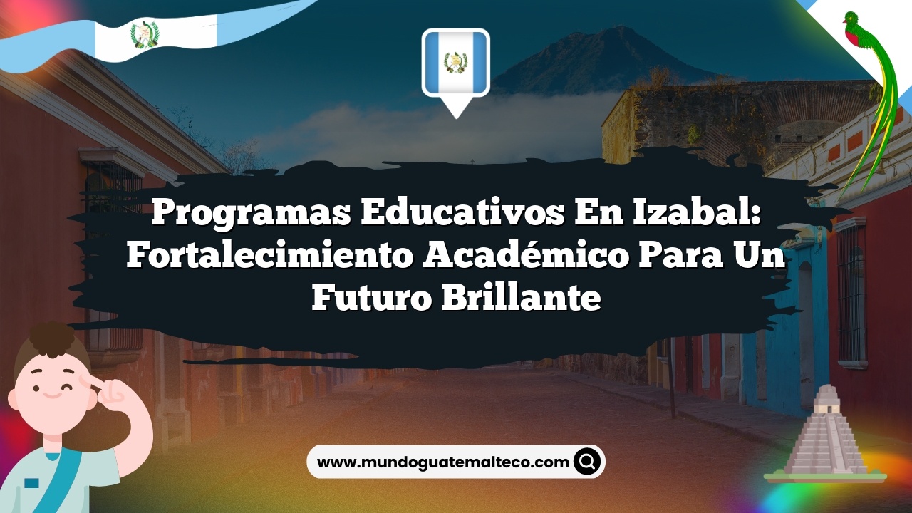 Programas educativos en Izabal: Fortalecimiento académico para un futuro brillante