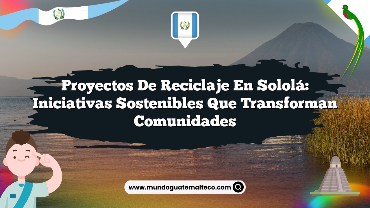 Proyectos de reciclaje en Sololá: Iniciativas sostenibles que transforman comunidades