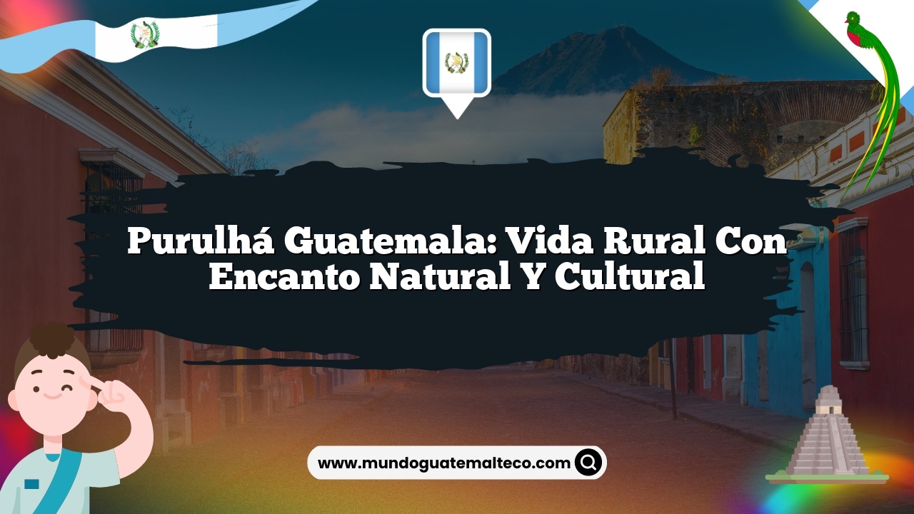 Purulhá Guatemala: Vida Rural con Encanto Natural y Cultural