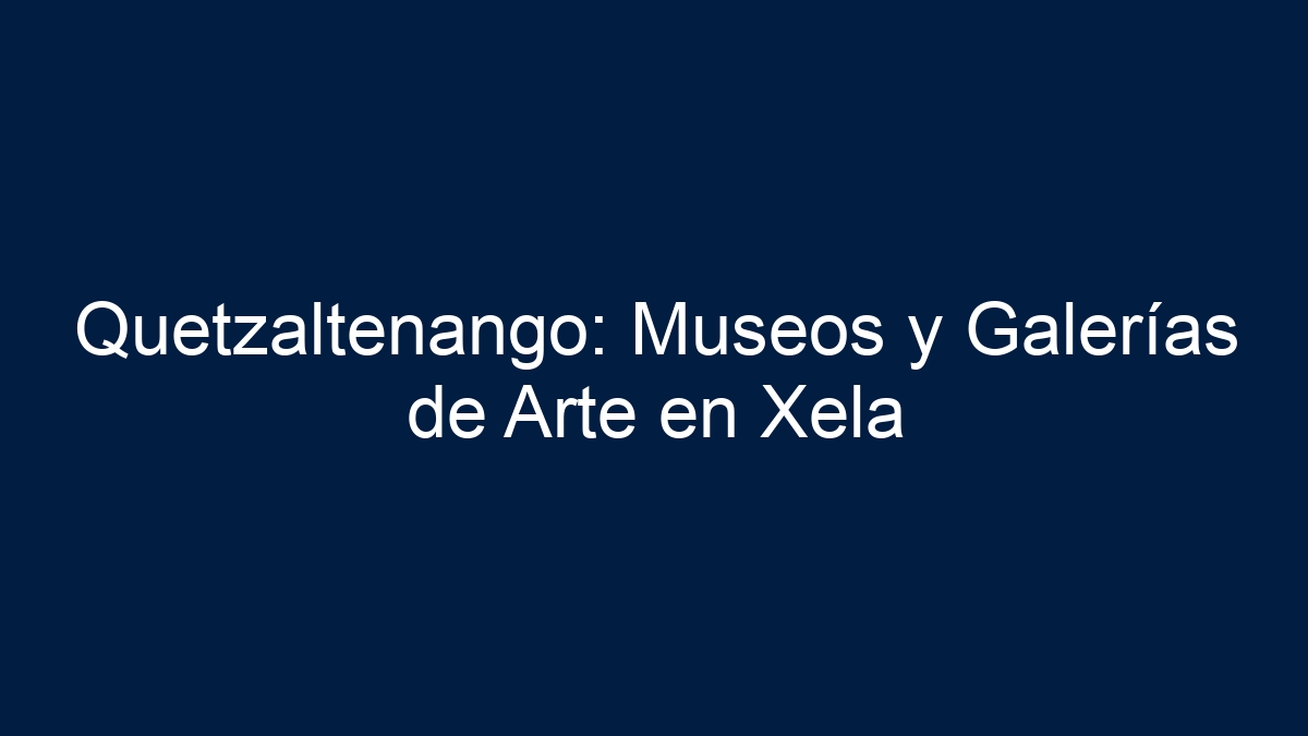 Quetzaltenango: Museos y Galerías de Arte en Xela - 15