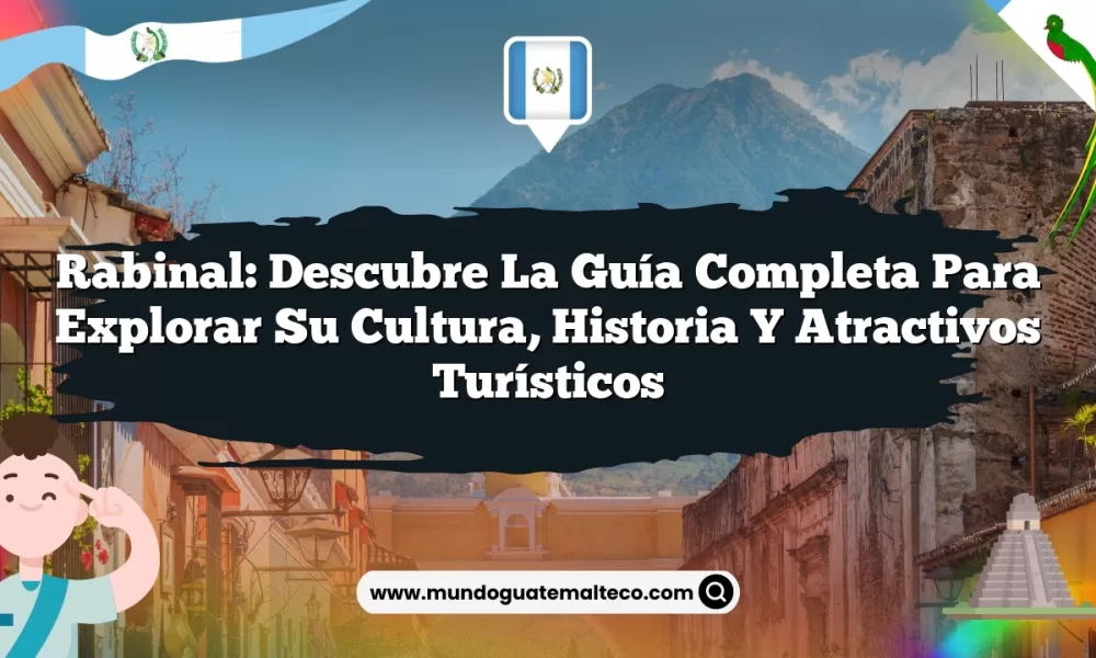 Rabinal: Descubre la Guía Completa para Explorar su Cultura, Historia y Atractivos Turísticos