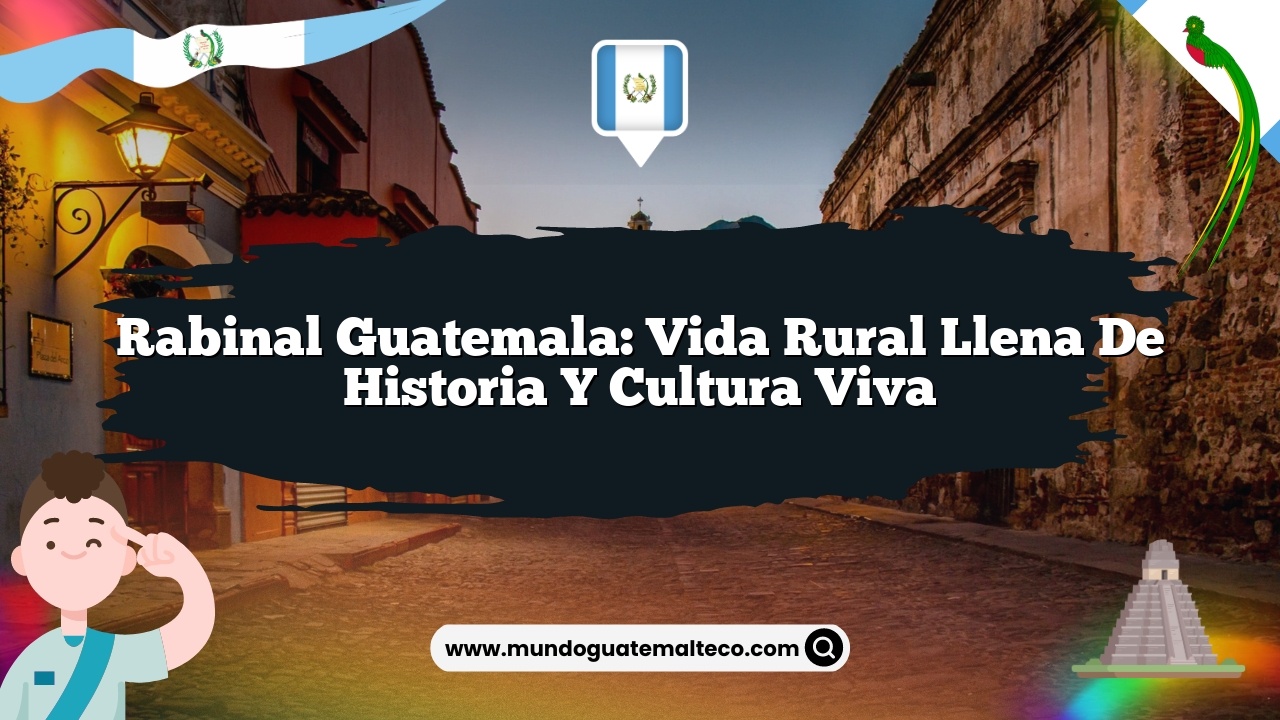 Rabinal Guatemala: Vida Rural Llena de Historia y Cultura Viva
