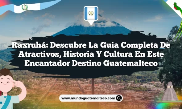 Raxruhá: Descubre la Guía Completa de Atractivos, Historia y Cultura en Este Encantador Destino Guatemalteco