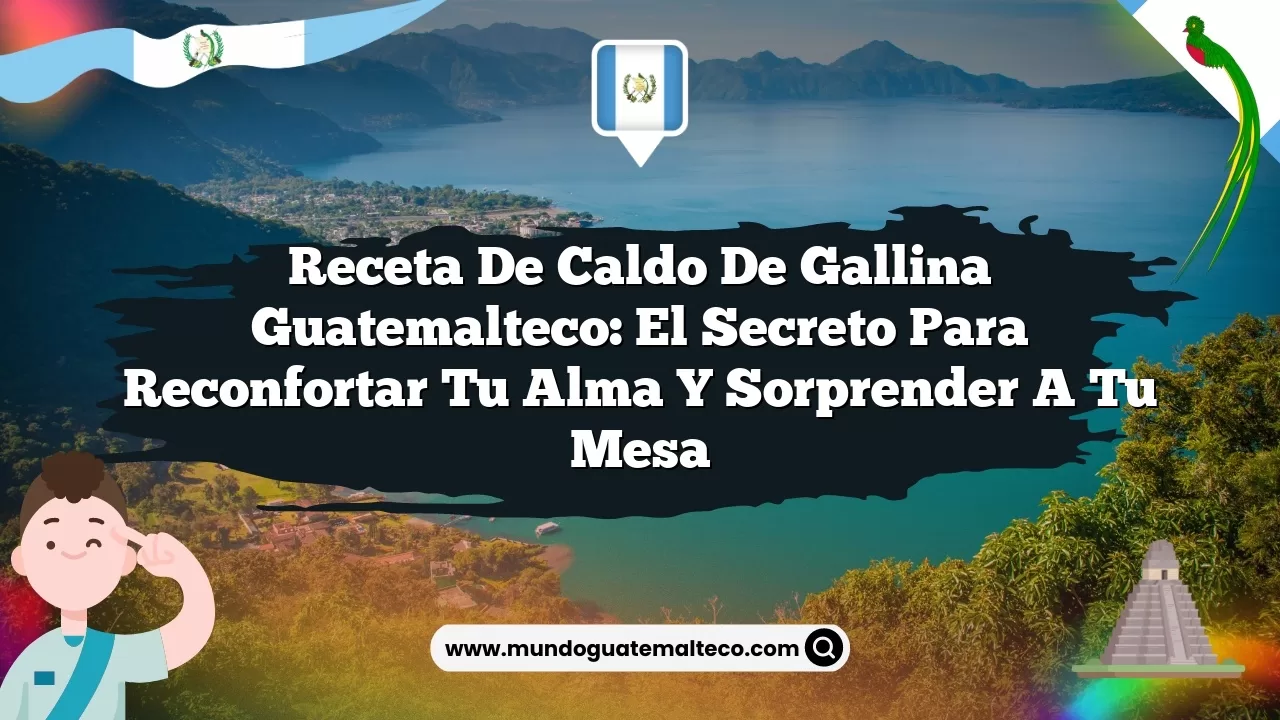 Receta de caldo de gallina guatemalteco: el secreto para reconfortar tu alma y sorprender a tu mesa
