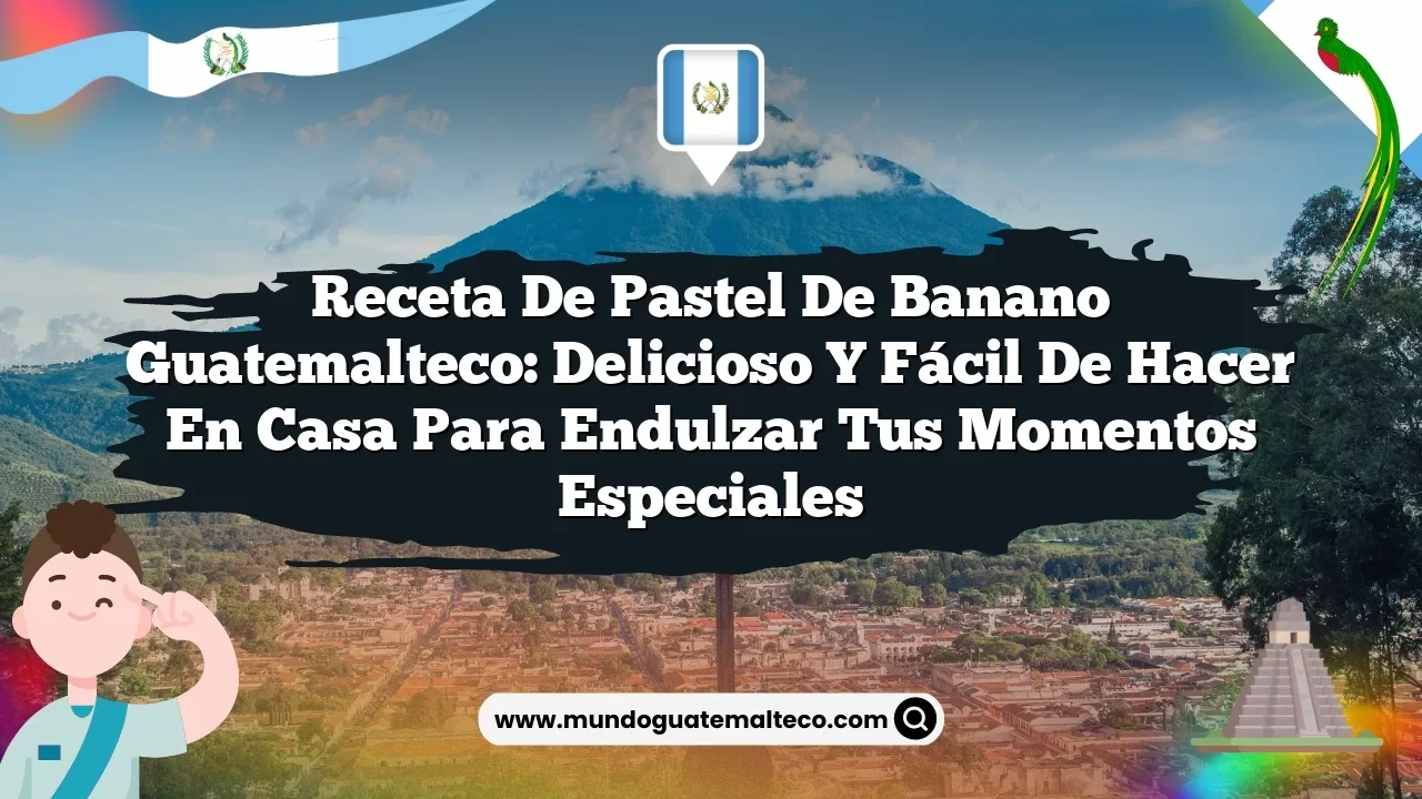 Receta de pastel de banano guatemalteco: Delicioso y fácil de hacer en casa para endulzar tus momentos especiales