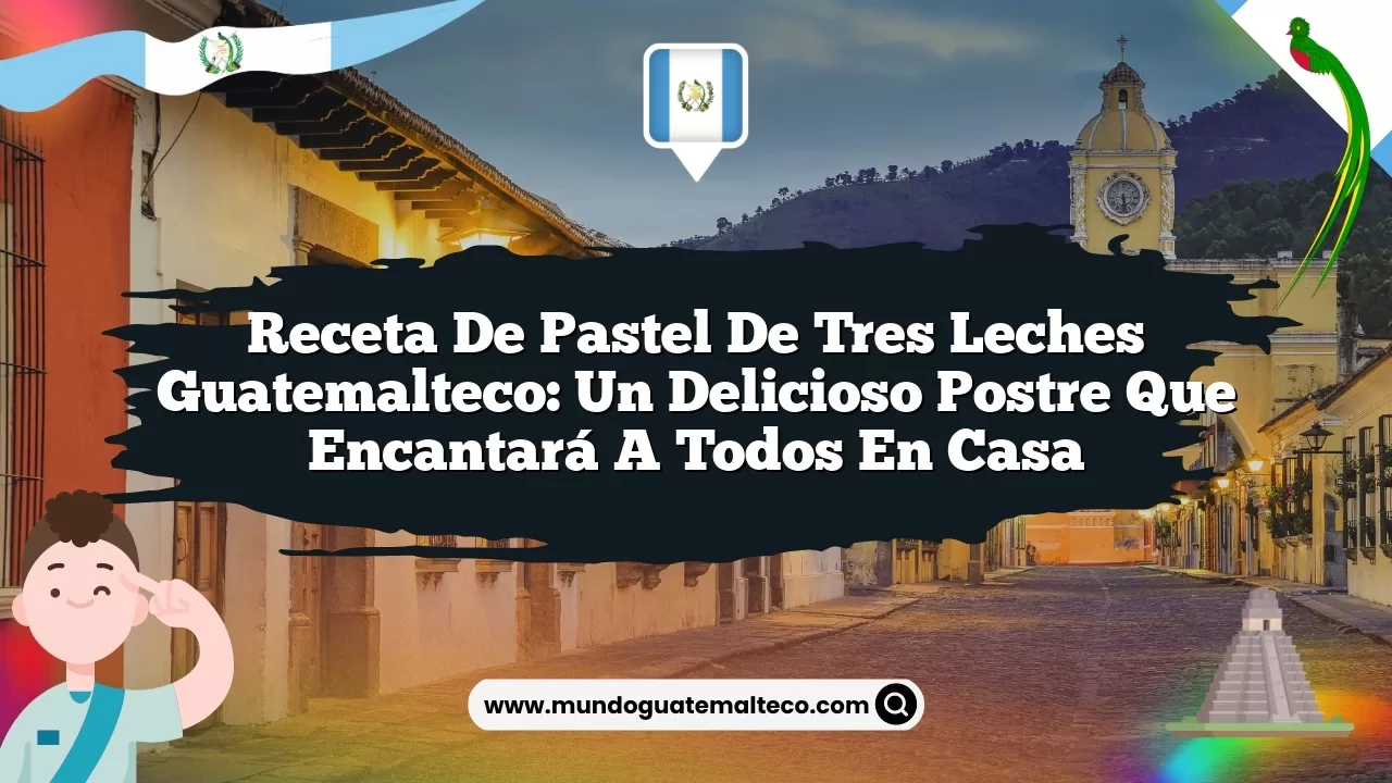 Receta de Pastel de Tres Leches Guatemalteco: Un Delicioso Postre que Encantará a Todos en Casa