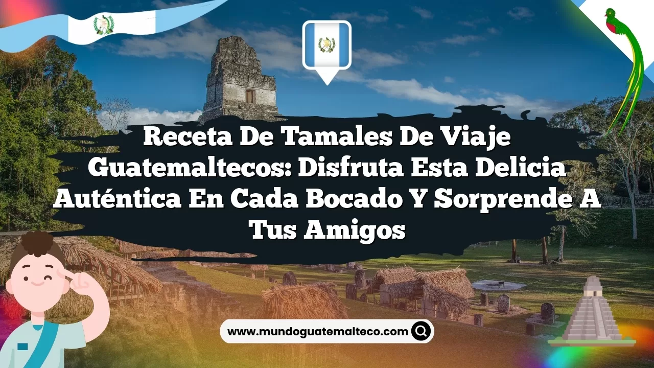 Receta de tamales de viaje guatemaltecos: Disfruta esta delicia auténtica en cada bocado y sorprende a tus amigos