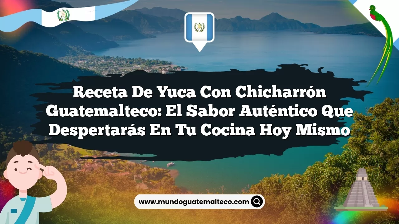Receta de yuca con chicharrón guatemalteco: El sabor auténtico que despertarás en tu cocina hoy mismo