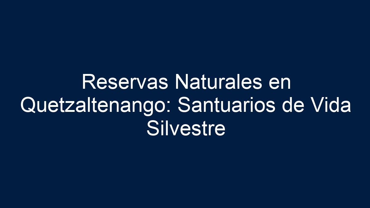 Reservas Naturales en Quetzaltenango: Santuarios de Vida Silvestre - 11