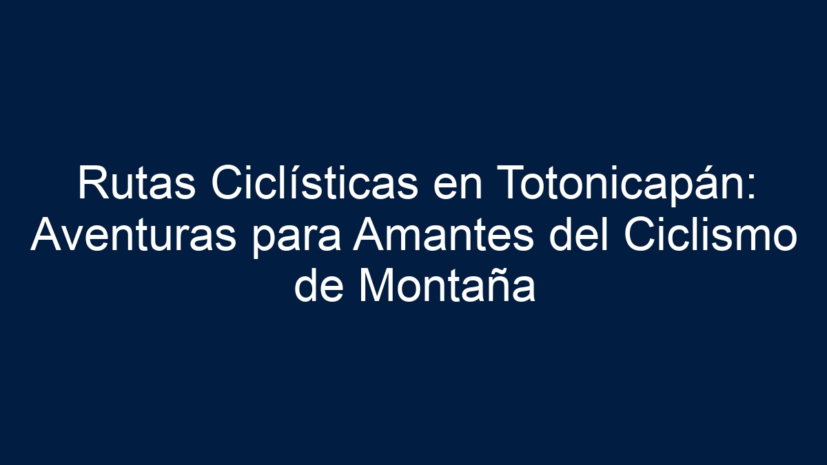 Rutas Ciclísticas en Totonicapán: Aventuras para Amantes del Ciclismo de Montaña - 4