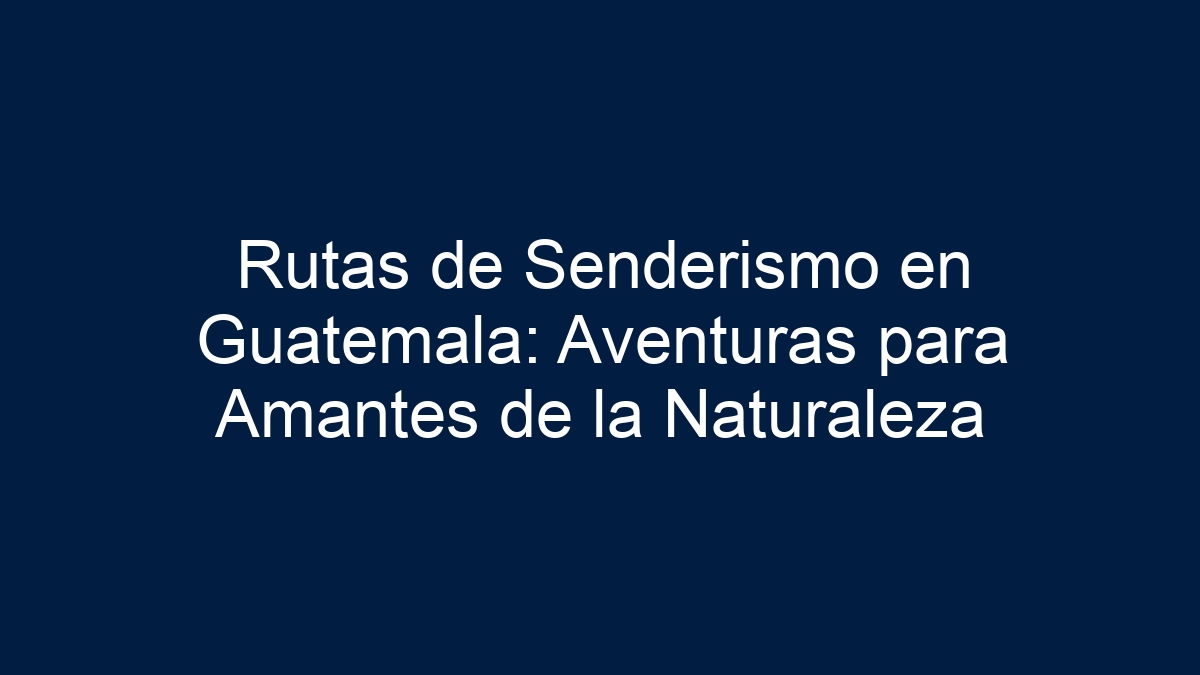 Imagen de Rutas de Senderismo en Guatemala: Aventuras para Amantes de la Naturaleza Rutas de Senderismo en Guatemala: Aventuras para Amantes de la Naturaleza - 1