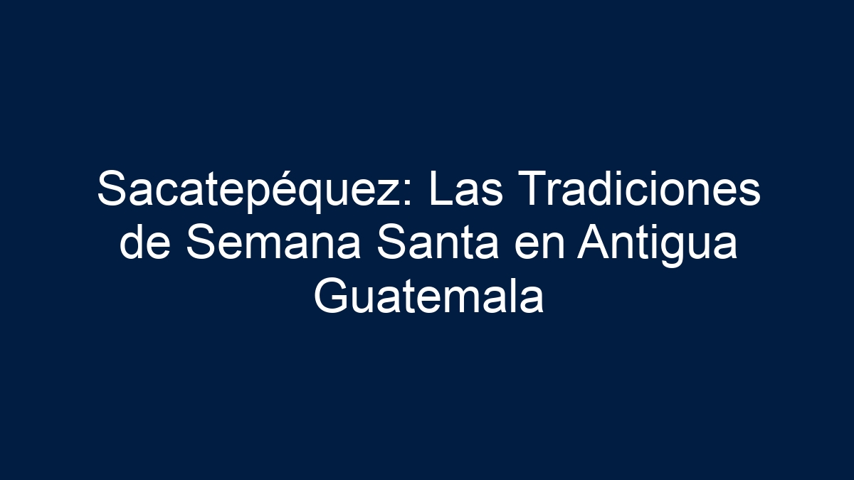 Sacatepéquez: Las Tradiciones de Semana Santa en Antigua Guatemala - 19