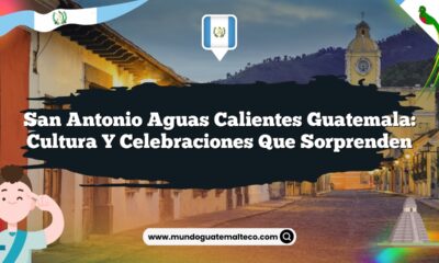 San Antonio Aguas Calientes Guatemala: Cultura y Celebraciones que Sorprenden