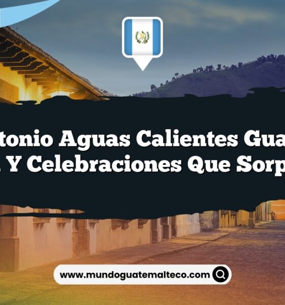 San Antonio Aguas Calientes Guatemala: Cultura y Celebraciones que Sorprenden