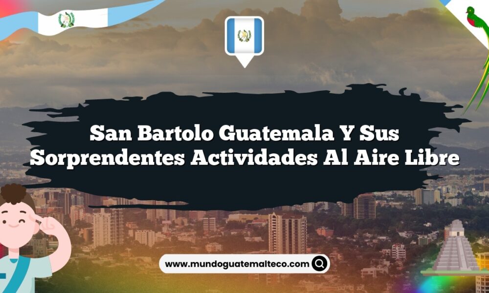 San Bartolo Guatemala y sus Sorprendentes Actividades al Aire Libre