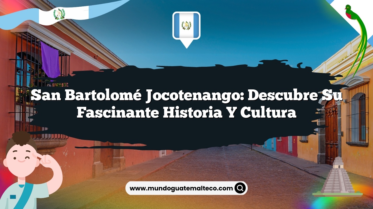 San Bartolomé Jocotenango: Descubre su Fascinante Historia y Cultura